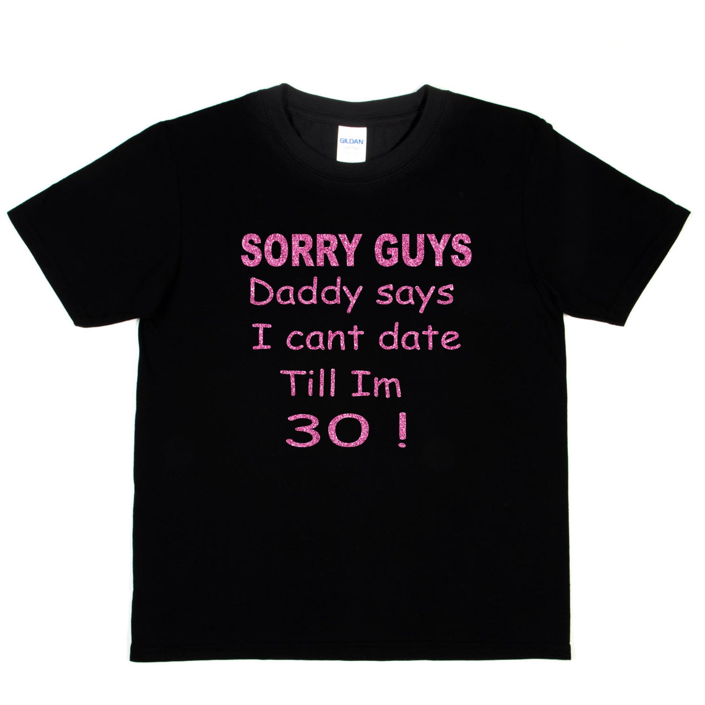 Sorry Daddy Says I Can't Date Till I'm 30 Girls T-Shirt