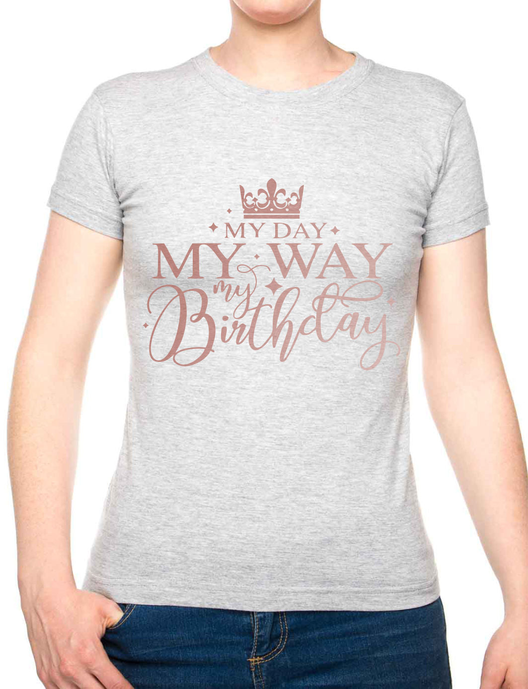 My Day My Way My Birthday Ladies T-Shirt Birthday Gift Womens Tee In Rose Gold