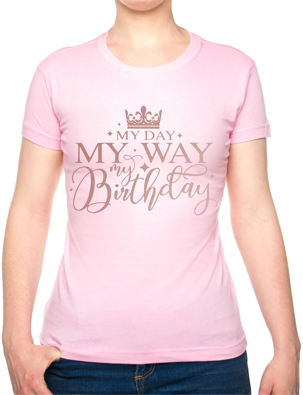My Day My Way My Birthday Ladies T-Shirt Birthday Gift Womens Tee In Rose Gold