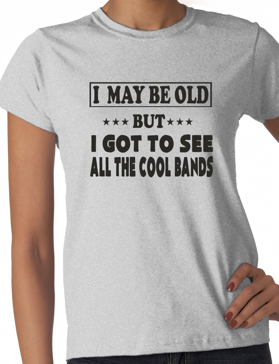 I May Be Old But I've Seen All The Cool Bands Ladies T Shirt