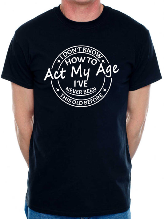 I Don't Know How To Act My Age T-shirt Funny Birthday Men Man's Tee