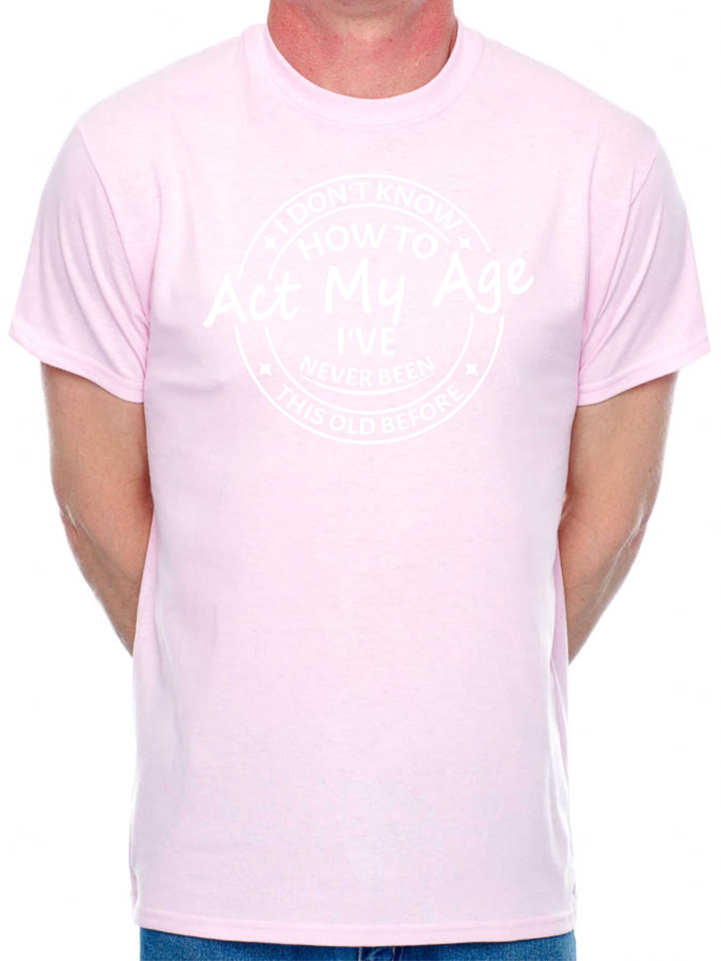 I Don't Know How To Act My Age T-shirt Funny Birthday Men Man's Tee
