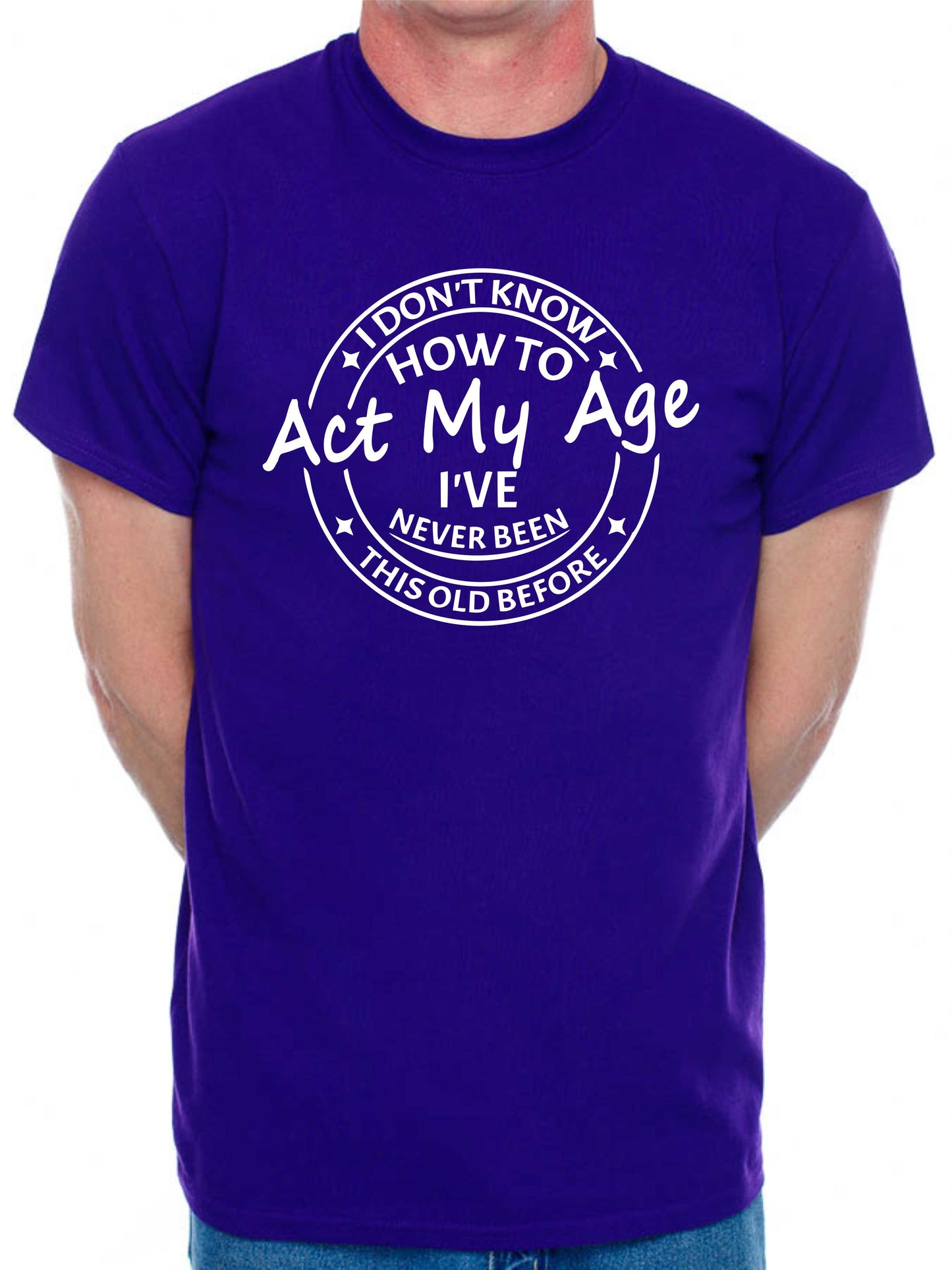 I Don't Know How To Act My Age T-shirt Funny Birthday Men Man's Tee