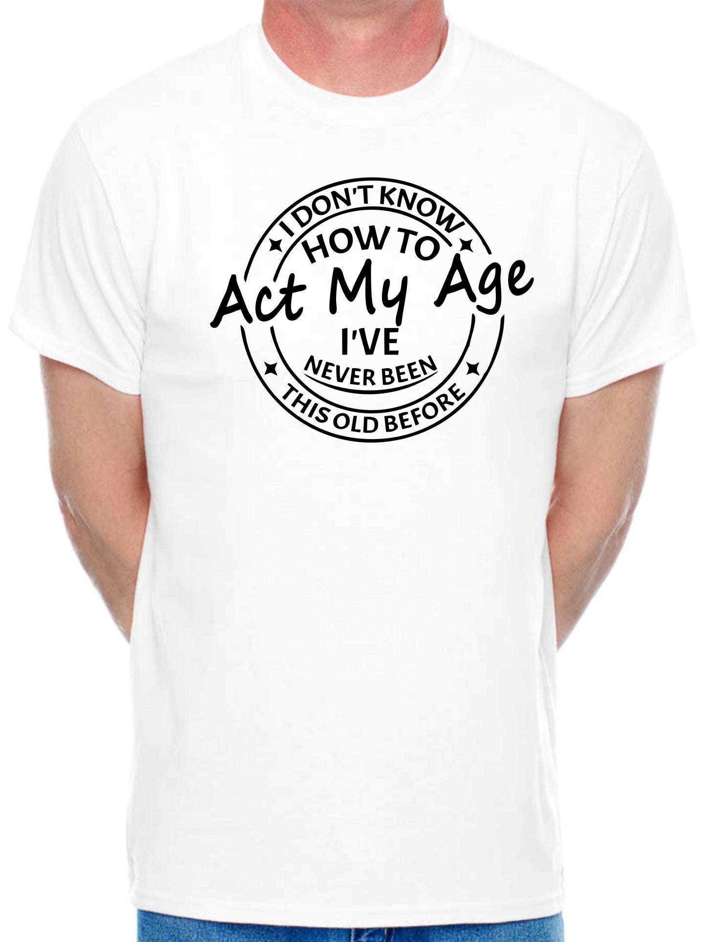 I Don't Know How To Act My Age T-shirt Funny Birthday Men Man's Tee