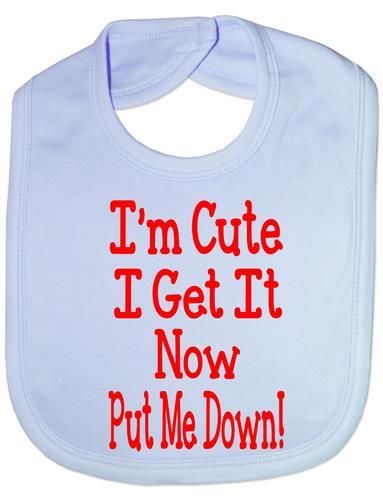 I'm Cute I Get It Now Put Me Down Baby Bib