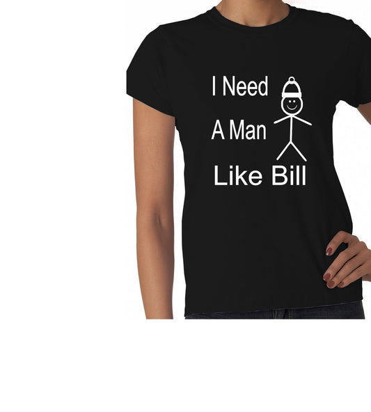 Be Like Bill I Need A Man Ladies T-shirt