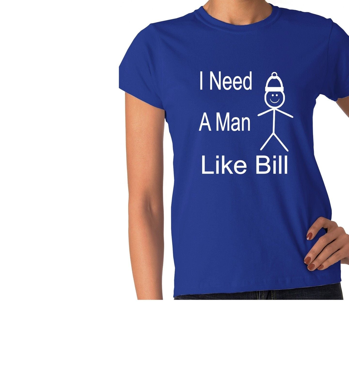 Be Like Bill I Need A Man Ladies T-shirt