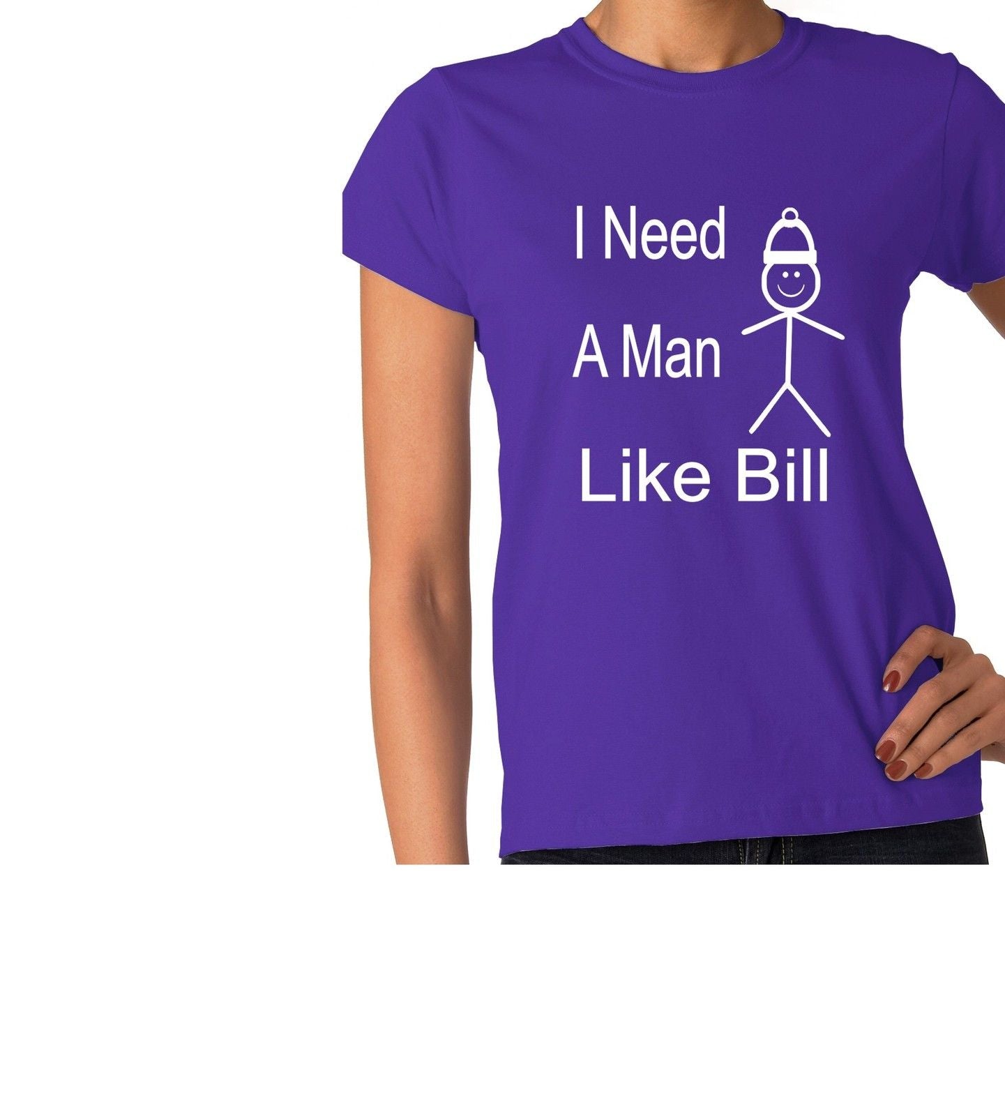 Be Like Bill I Need A Man Ladies T-shirt
