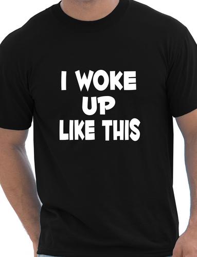 I Woke Up Like This T-Shirt