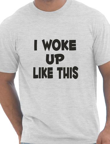 I Woke Up Like This T-Shirt