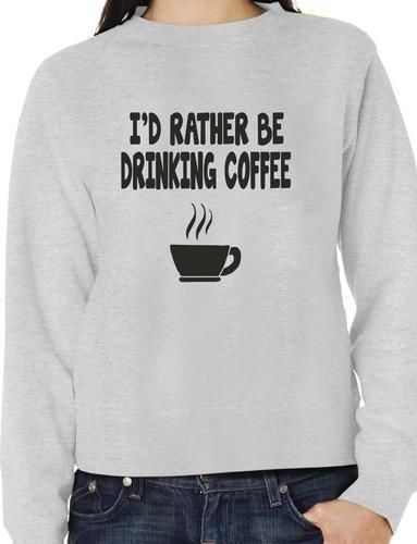 I'd Rather Be Drinking Coffee Funny Sweatshirt