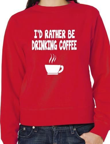 I'd Rather Be Drinking Coffee Funny Sweatshirt