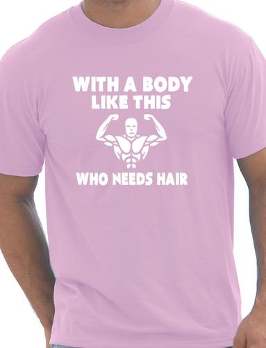 With A Body Like This Who Needs Hair T-Shirt