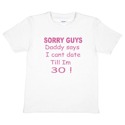 Sorry Daddy Says I Can't Date Till I'm 30 Girls T-Shirt