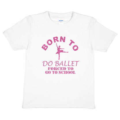 Born To Do Ballet Forced To Go To School Dance T-Shirt