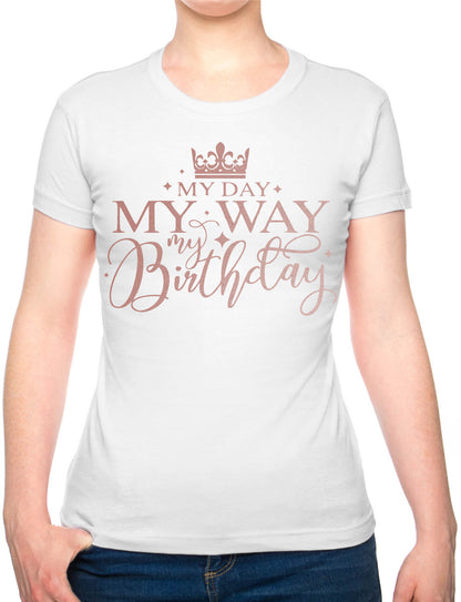 My Day My Way My Birthday Ladies T-Shirt Birthday Gift Womens Tee In Rose Gold