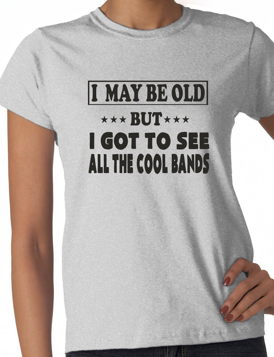I May Be Old But I've Seen All The Cool Bands Ladies T Shirt
