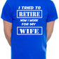Mens T-shirt I Tried To Retire Now I work For Wife