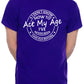 I Don't Know How To Act My Age T-shirt Funny Birthday Men Man's Tee