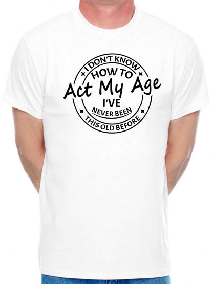 I Don't Know How To Act My Age T-shirt Funny Birthday Men Man's Tee