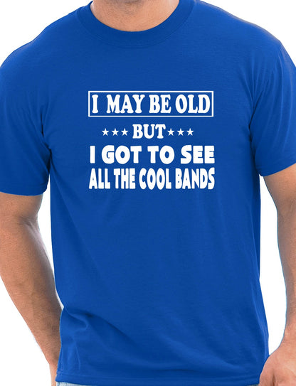 I May Be Old But I've Seen All The Cool Bands T-Shirt