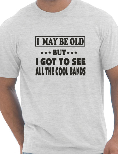 I May Be Old But I've Seen All The Cool Bands T-Shirt