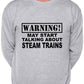 Warning May Talk About Steam Trains Train Spotter Sweatshirt