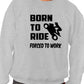 Born To Ride Forced to Work Unisex Sweatshirt