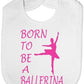 Born To Be A Ballerina Baby Bib