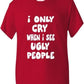I Only Cry At Ugly People T-Shirt