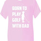 Born To Play Golf With Dad T-Shirt