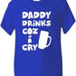 Daddy Drinks Cos I Cry T-Shirt