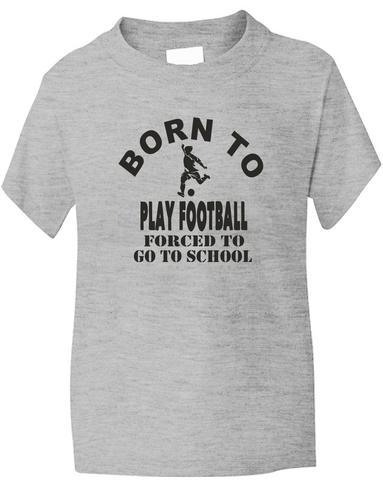 Born To Play Football Forced To Go To School T-Shirt