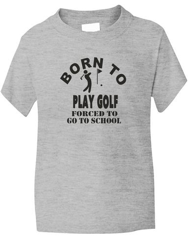 Born To Play Golf Forced To Go To School T-Shirt