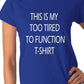 This Is My Too Tired To Function Ladies T-shirt
