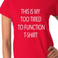 This Is My Too Tired To Function Ladies T-shirt