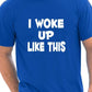 I Woke Up Like This T-Shirt