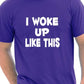 I Woke Up Like This T-Shirt