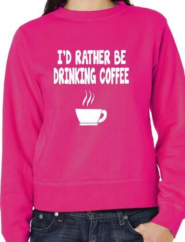 I'd Rather Be Drinking Coffee Funny Sweatshirt